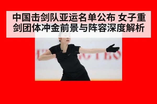中国击剑队亚运名单公布 女子重剑团体冲金前景与阵容深度解析
